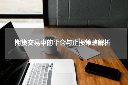 期货交易中的平仓与止损策略解析