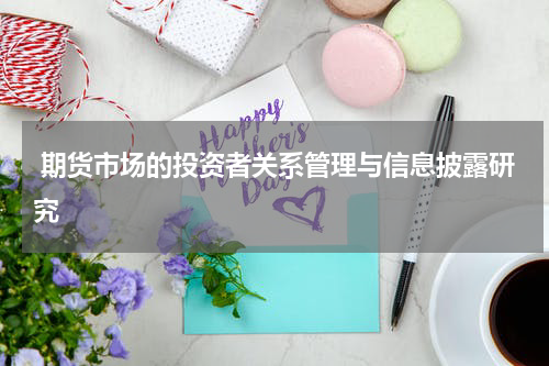  期货市场的投资者关系管理与信息披露研究