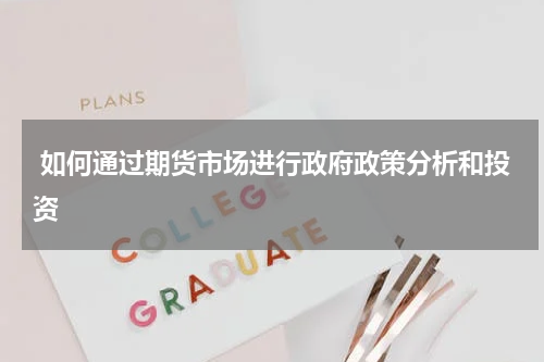  如何通过期货市场进行政府政策分析和投资