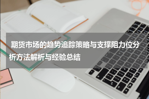  期货市场的趋势追踪策略与支撑阻力位分析方法解析与经验总结