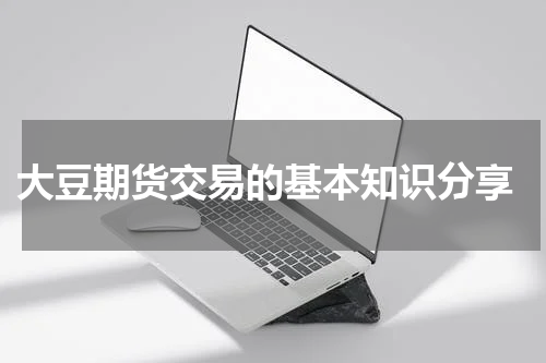  大豆期货交易的基本知识分享