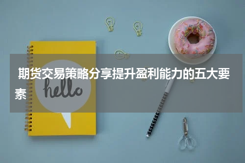  期货交易策略分享提升盈利能力的五大要素
