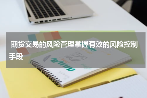  期货交易的风险管理掌握有效的风险控制手段