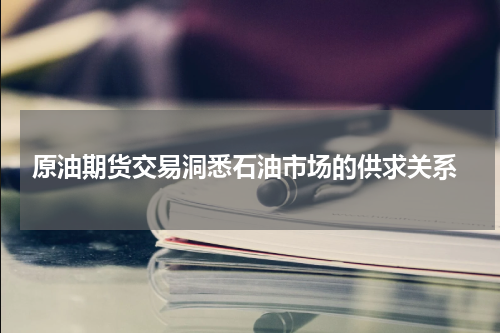  原油期货交易洞悉石油市场的供求关系