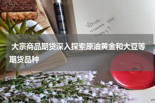  大宗商品期货深入探索原油黄金和大豆等期货品种