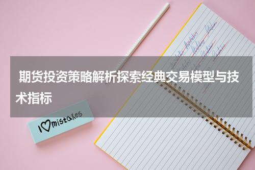  期货投资策略解析探索经典交易模型与技术指标