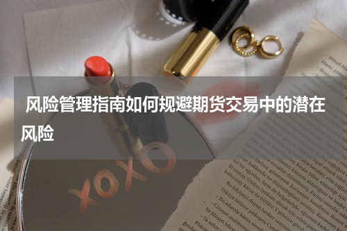 风险管理指南如何规避期货交易中的潜在风险