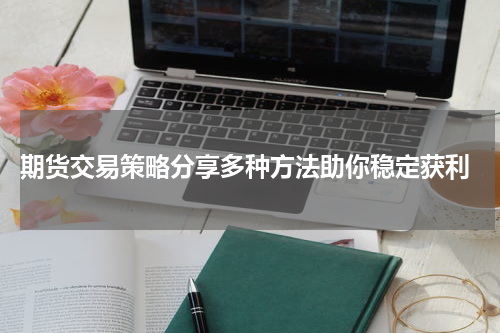  期货交易策略分享多种方法助你稳定获利