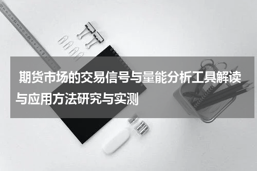  期货市场的交易信号与量能分析工具解读与应用方法研究与实测