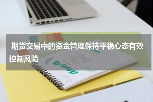  期货交易中的资金管理保持平稳心态有效控制风险
