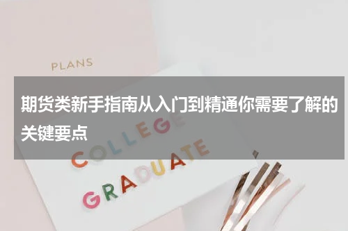 期货类新手指南从入门到精通你需要了解的关键要点