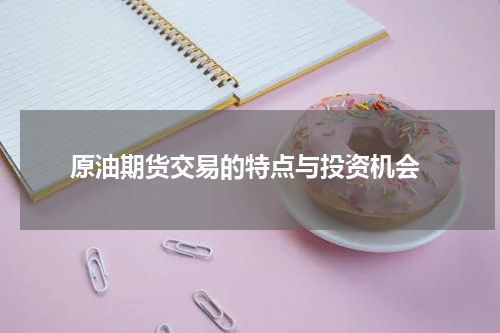  原油期货交易的特点与投资机会