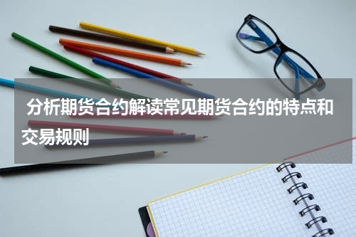  分析期货合约解读常见期货合约的特点和交易规则
