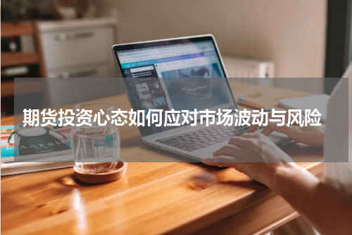  期货投资心态如何应对市场波动与风险
