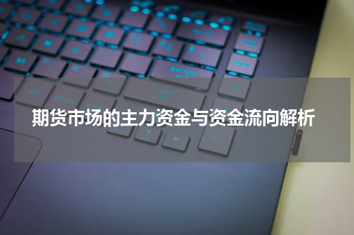  期货市场的主力资金与资金流向解析