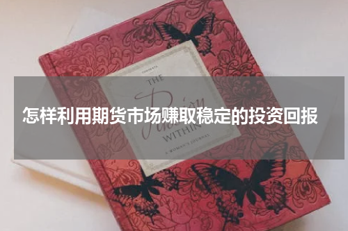  怎样利用期货市场赚取稳定的投资回报