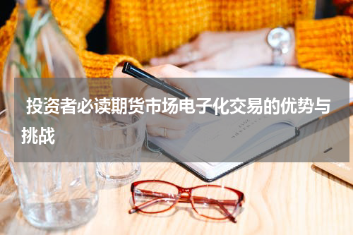  投资者必读期货市场电子化交易的优势与挑战