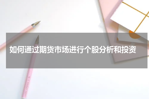  如何通过期货市场进行个股分析和投资