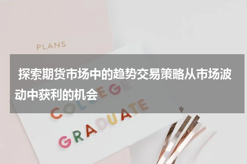  探索期货市场中的趋势交易策略从市场波动中获利的机会