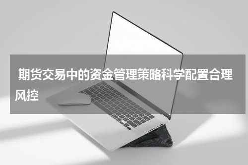  期货交易中的资金管理策略科学配置合理风控