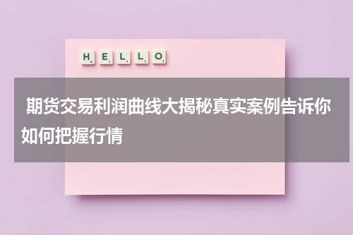  期货交易利润曲线大揭秘真实案例告诉你如何把握行情