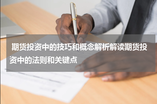  期货投资中的技巧和概念解析解读期货投资中的法则和关键点