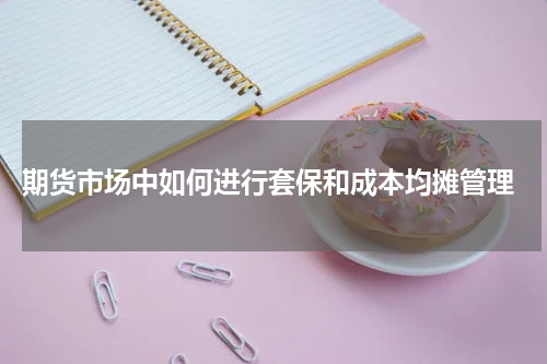  期货市场中如何进行套保和成本均摊管理