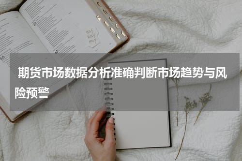  期货市场数据分析准确判断市场趋势与风险预警