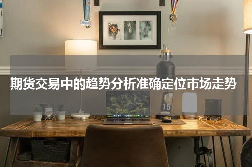  期货交易中的趋势分析准确定位市场走势