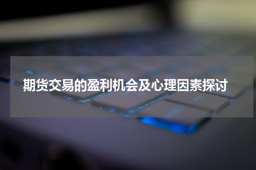  期货交易的盈利机会及心理因素探讨