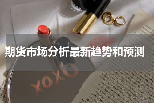  期货市场分析最新趋势和预测
