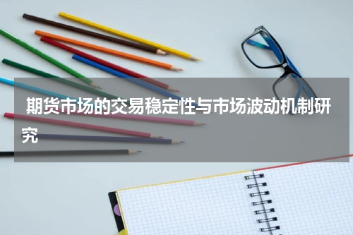  期货市场的交易稳定性与市场波动机制研究