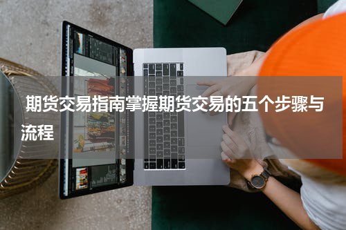  期货交易指南掌握期货交易的五个步骤与流程