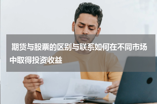  期货与股票的区别与联系如何在不同市场中取得投资收益