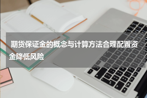  期货保证金的概念与计算方法合理配置资金降低风险