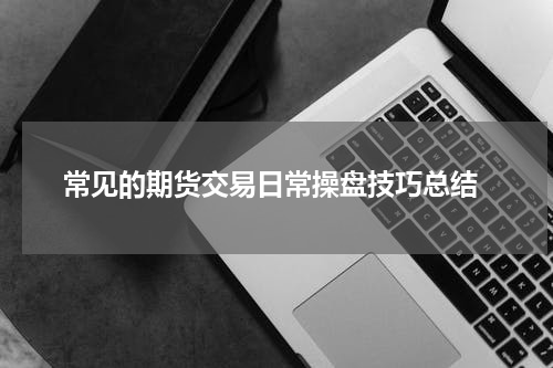  常见的期货交易日常操盘技巧总结