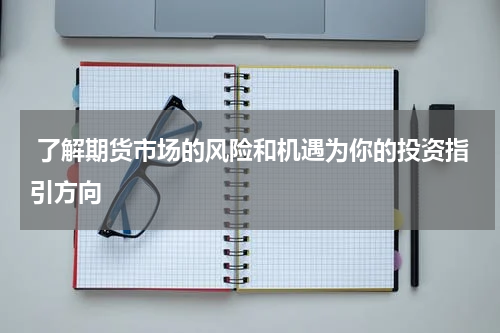  了解期货市场的风险和机遇为你的投资指引方向