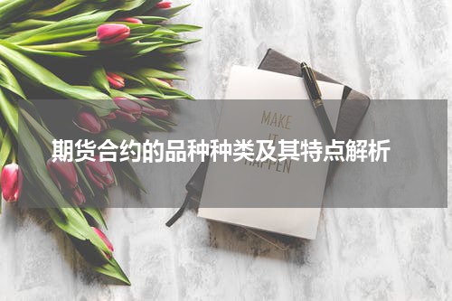  期货合约的品种种类及其特点解析