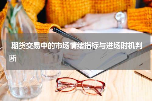  期货交易中的市场情绪指标与进场时机判断