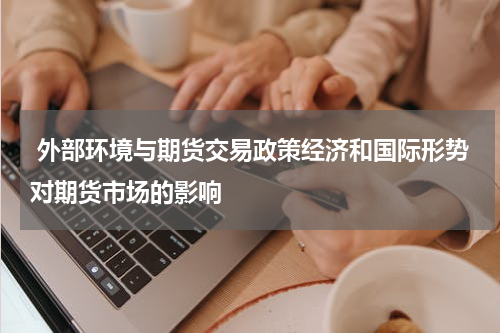  外部环境与期货交易政策经济和国际形势对期货市场的影响