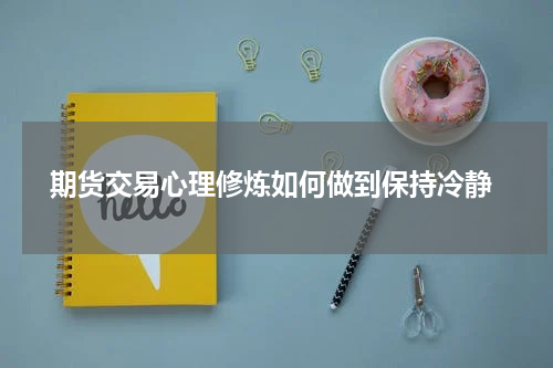  期货交易心理修炼如何做到保持冷静