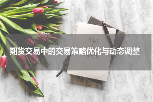  期货交易中的交易策略优化与动态调整
