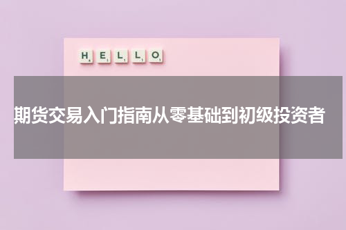  期货交易入门指南从零基础到初级投资者