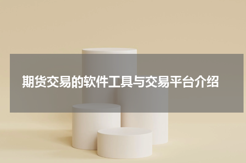  期货交易的软件工具与交易平台介绍