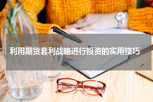  利用期货套利战略进行投资的实用技巧