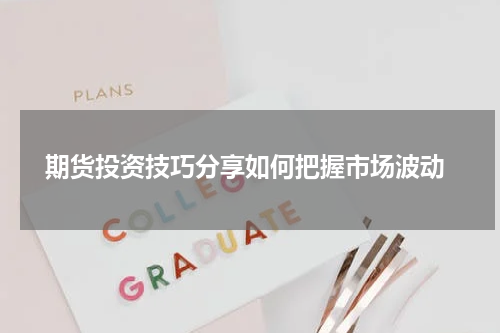  期货投资技巧分享如何把握市场波动