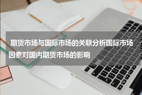  期货市场与国际市场的关联分析国际市场因素对国内期货市场的影响