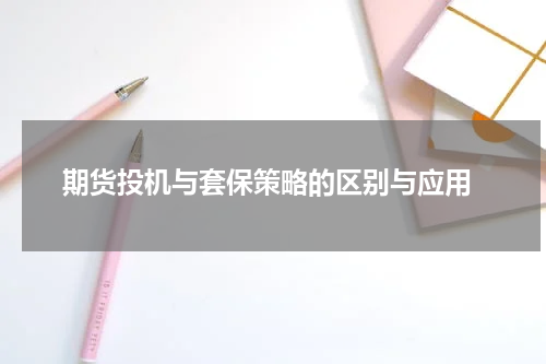  期货投机与套保策略的区别与应用