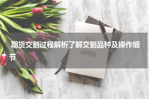  期货交割过程解析了解交割品种及操作细节