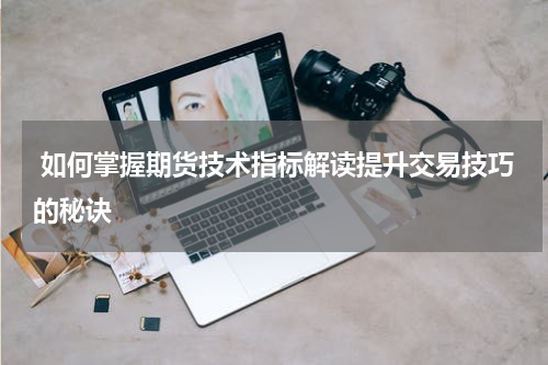  如何掌握期货技术指标解读提升交易技巧的秘诀